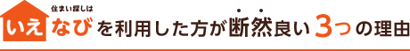 いえなびを利用した方が断然良い３つの理由